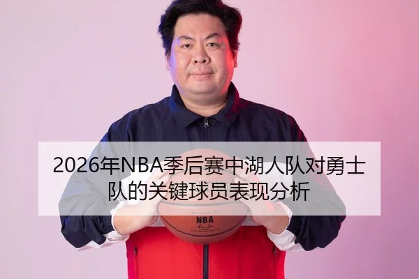 2026年NBA季后赛中湖人队对勇士队的关键球员表现分析