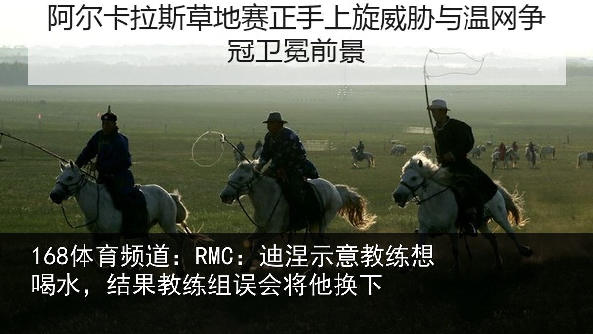 168体育频道：RMC：迪涅示意教练想喝水，结果教练组误会将他换下