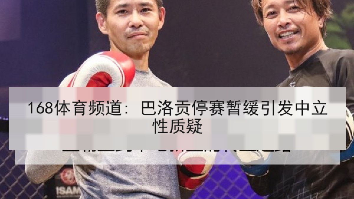 168体育频道: 巴洛贡停赛暂缓引发中立性质疑