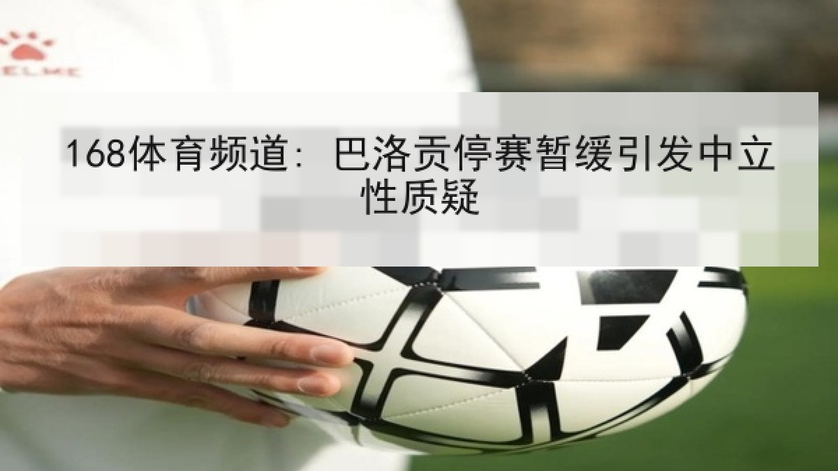168体育频道: 巴洛贡停赛暂缓引发中立性质疑