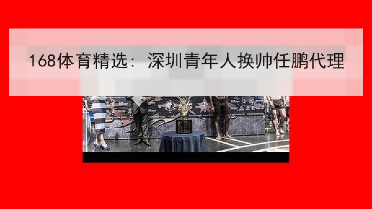 168体育精选: 深圳青年人换帅任鹏代理