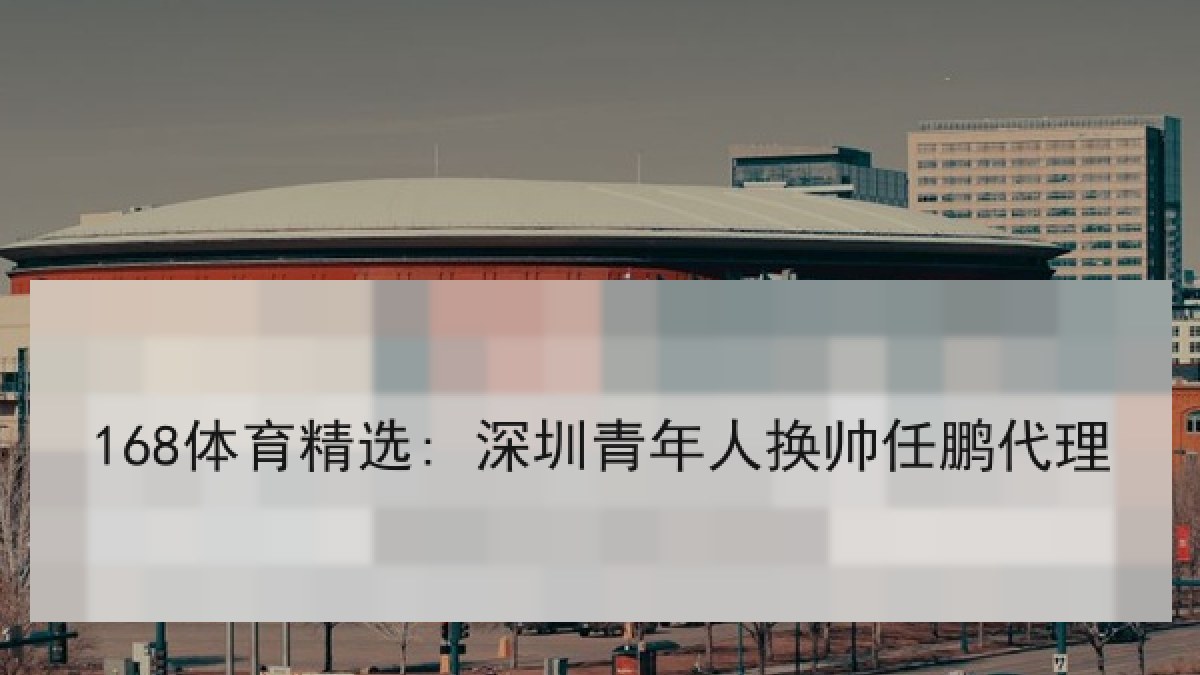 168体育精选: 深圳青年人换帅任鹏代理