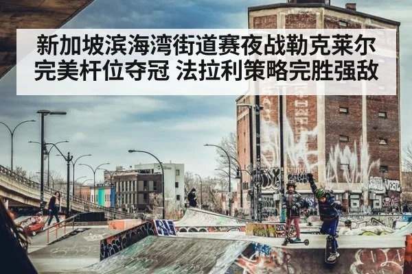 新加坡滨海湾街道赛夜战勒克莱尔完美杆位夺冠 法拉利策略完胜强敌