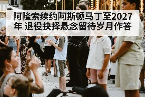 阿隆索续约阿斯顿马丁至2027年 退役抉择悬念留待岁月作答