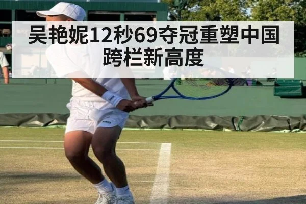 吴艳妮12秒69夺冠重塑中国跨栏新高度